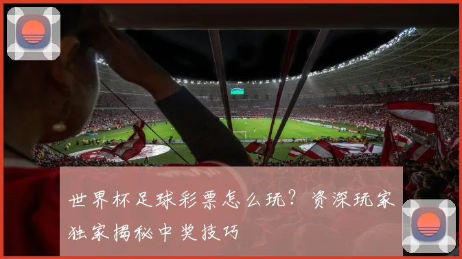 世界杯足球彩票怎么玩？资深玩家独家揭秘中奖技巧