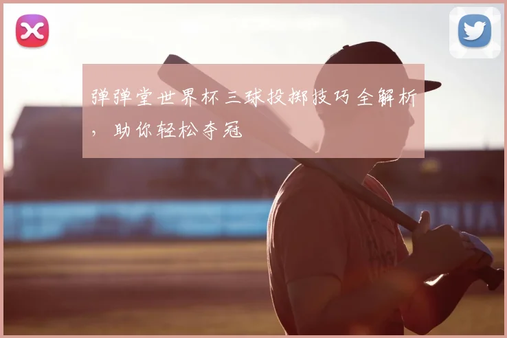 弹弹堂世界杯三球投掷技巧全解析,助你轻松夺冠