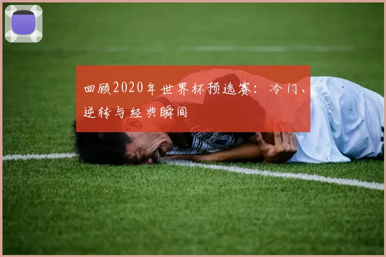 回顾2020年世界杯预选赛:冷门、逆转与经典瞬间