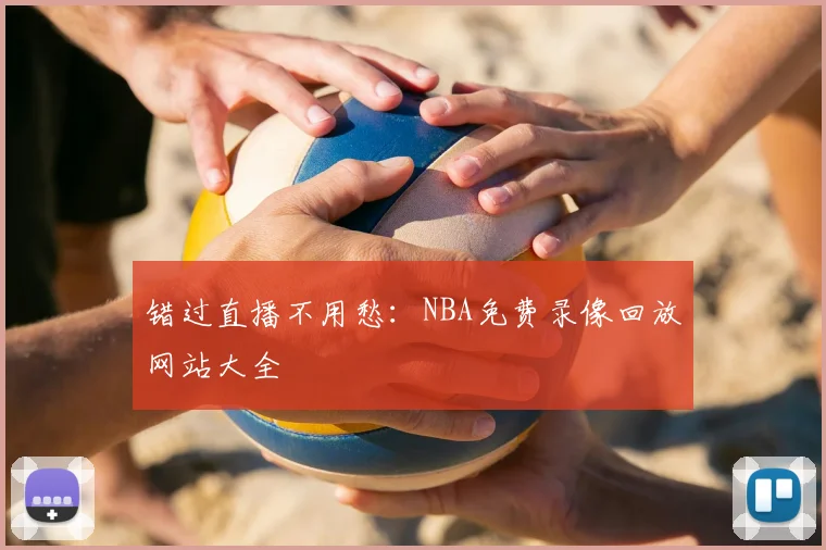 错过直播不用愁：NBA免费录像回放网站大全