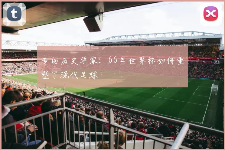 专访历史学家:66年世界杯如何重塑了现代足球