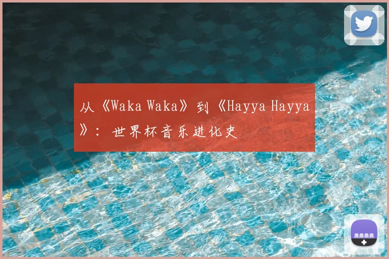 从《Waka Waka》到《Hayya Hayya》:世界杯音乐进化史