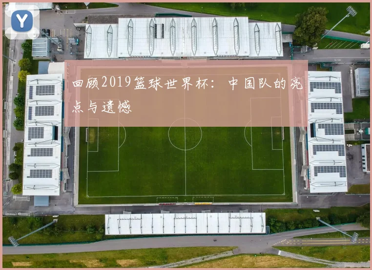 回顾2019篮球世界杯:中国队的亮点与遗憾