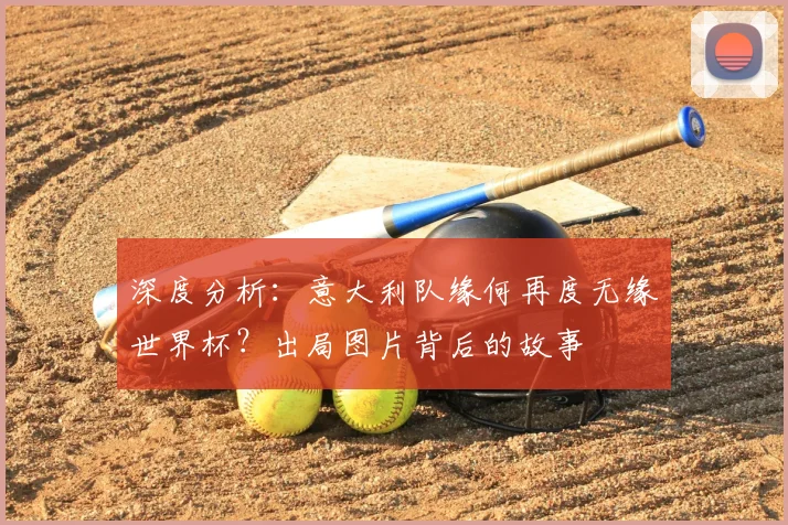 深度分析：意大利队缘何再度无缘世界杯？出局图片背后的故事