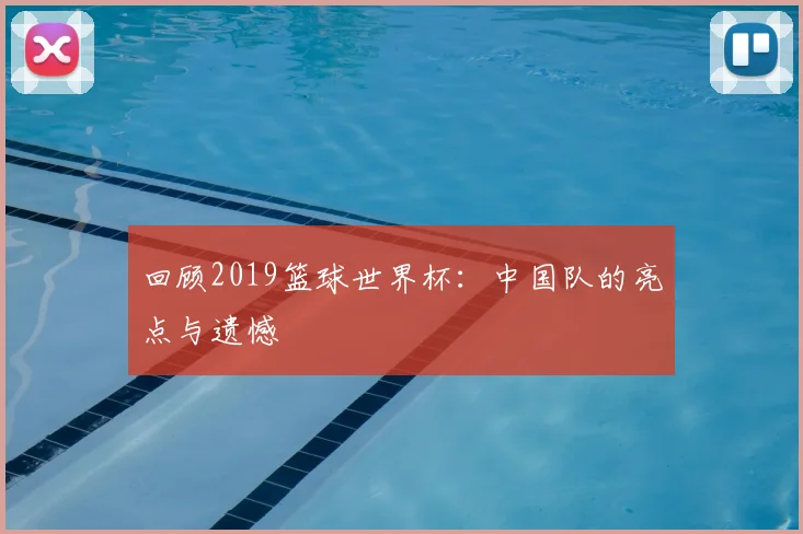 回顾2019篮球世界杯:中国队的亮点与遗憾