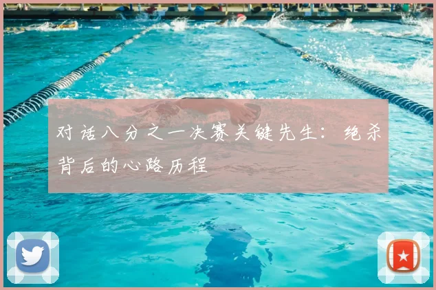 对话八分之一决赛关键先生:绝杀背后的心路历程