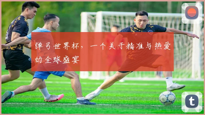 弹弓世界杯，一个关于精准与热爱的全球盛宴