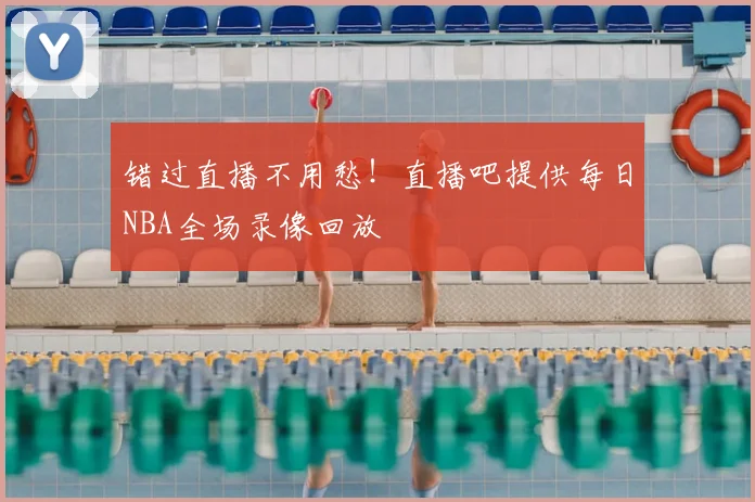 错过直播不用愁！直播吧提供每日NBA全场录像回放