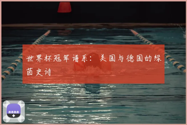 世界杯冠军谱系:美国与德国的绿茵史诗