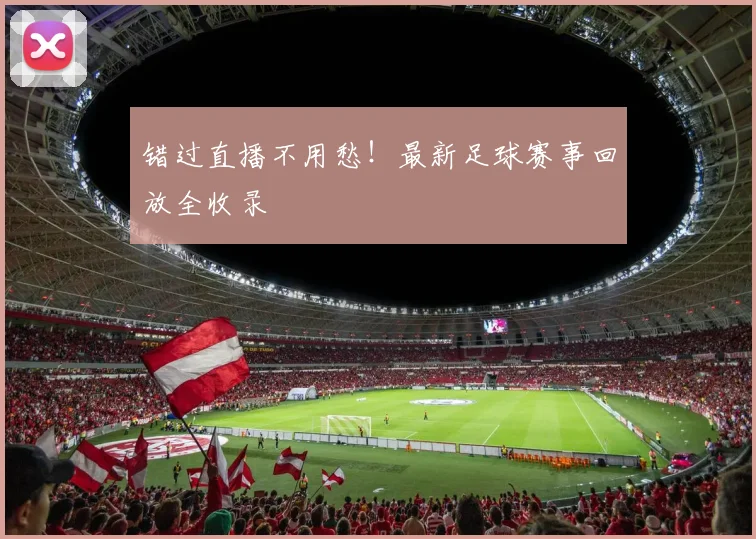 错过直播不用愁！最新足球赛事回放全收录