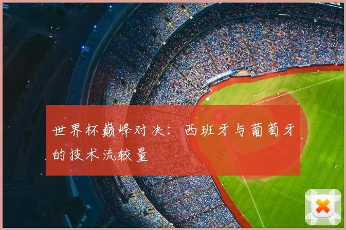 世界杯巅峰对决:西班牙与葡萄牙的技术流较量