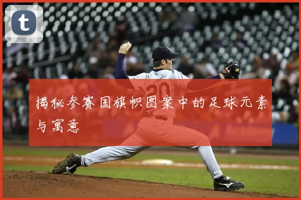 揭秘参赛国旗帜图案中的足球元素与寓意