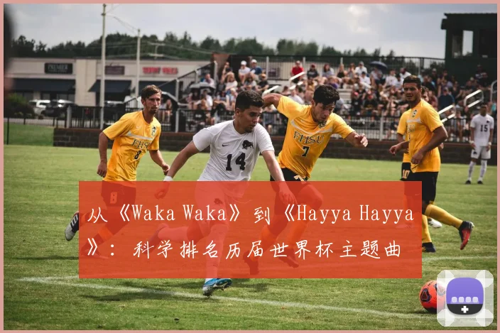从《Waka Waka》到《Hayya Hayya》：科学排名历届世界杯主题曲