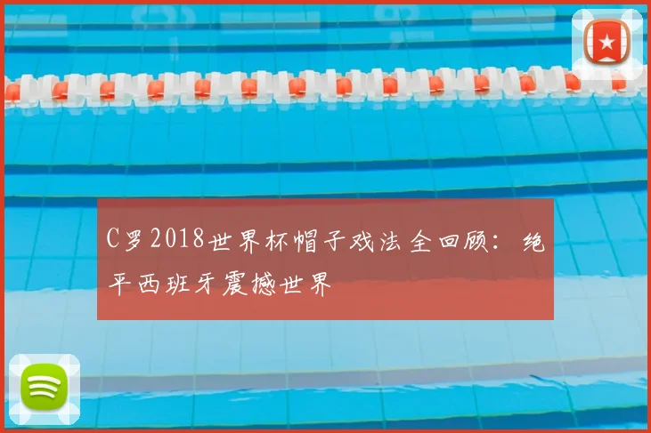 C罗2018世界杯帽子戏法全回顾：绝平西班牙震撼世界