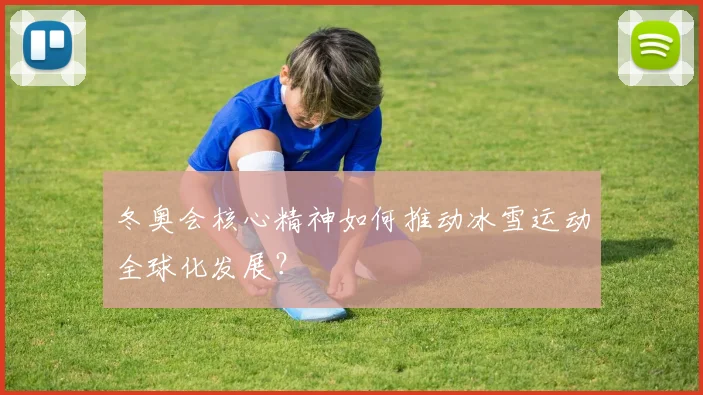 冬奥会核心精神如何推动冰雪运动全球化发展？