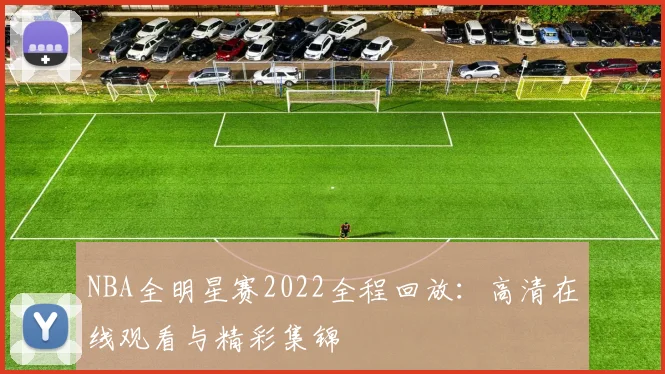 NBA全明星赛2022全程回放：高清在线观看与精彩集锦