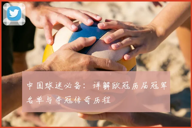 中国球迷必备：详解欧冠历届冠军名单与夺冠传奇历程