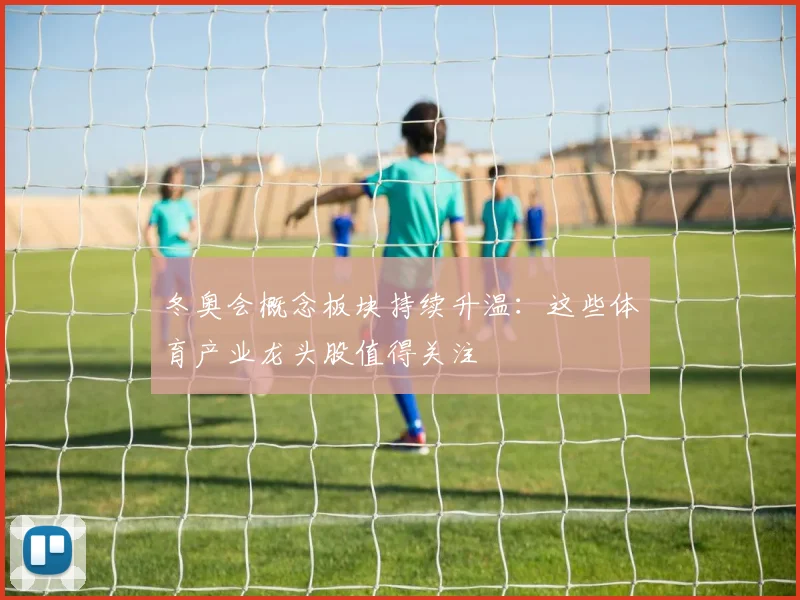 冬奥会概念板块持续升温：这些体育产业龙头股值得关注