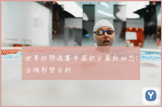 世界杯预选赛中国积分最新动态：出线形势分析