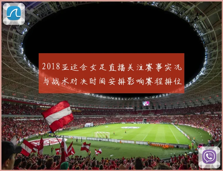 2018亚运会女足直播关注赛事实况与战术对决时间安排影响赛程排位
