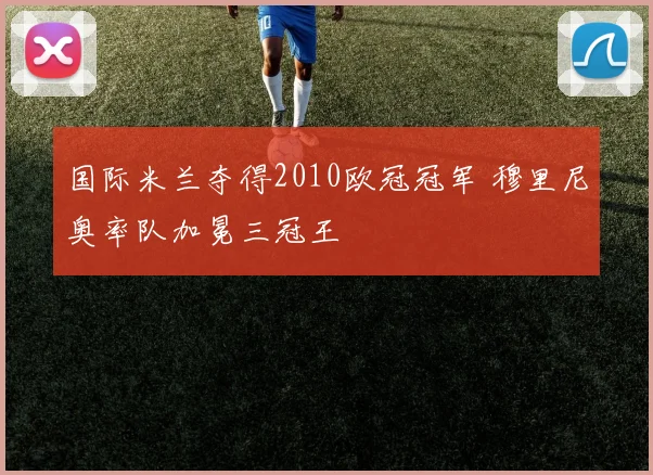 国际米兰夺得2010欧冠冠军 穆里尼奥率队加冕三冠王