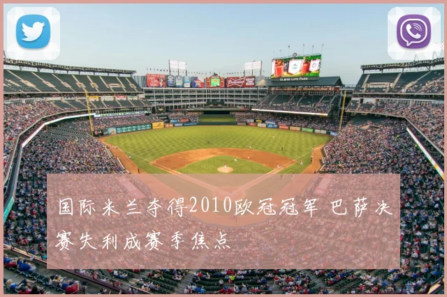 国际米兰夺得2010欧冠冠军 巴萨决赛失利成赛季焦点