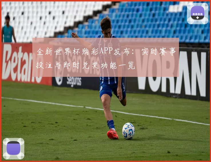 全新世界杯购彩APP发布：实时赛事投注与即时兑奖功能一览