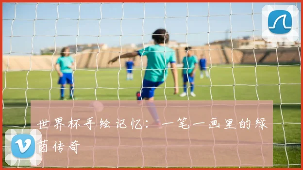 世界杯手绘记忆：一笔一画里的绿茵传奇